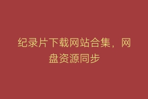 纪录片下载网站合集，网盘资源同步
