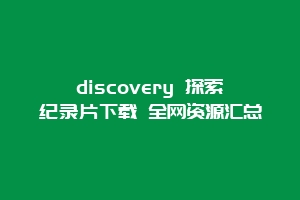 discovery 探索纪录片下载 全网资源汇总