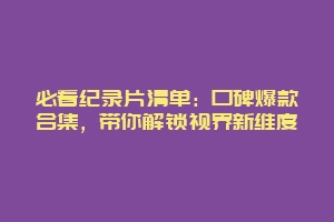 必看纪录片清单：口碑爆款合集，带你解锁视界新维度