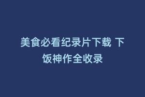 美食必看纪录片下载 下饭神作全收录缩略图 美食必看纪录片下载 下饭神作全收录
