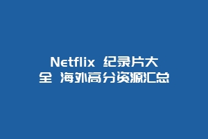 Netflix 纪录片大全 海外高分资源汇总