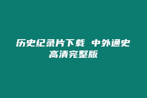 历史纪录片下载 中外通史高清完整版