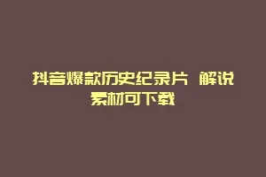 抖音爆款历史纪录片 解说素材可下载