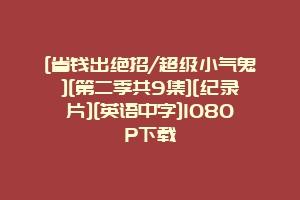 [省钱出绝招/超级小气鬼][第二季共9集][纪录片][英语中字]1080P下载