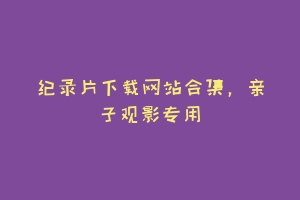 纪录片下载网站合集，亲子观影专用