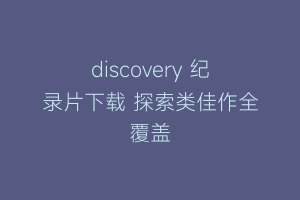 discovery 纪录片下载 探索类佳作全覆盖