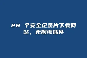 28 个安全纪录片下载网站，无捆绑插件