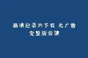 高清纪录片下载 无广告完整版合集缩略图 高清纪录片下载 无广告完整版合集
