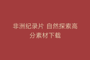 非洲纪录片 自然探索高分素材下载