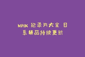 NHK 纪录片大全 日系精品持续更新