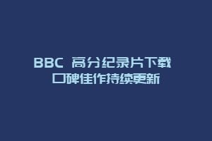 BBC 高分纪录片下载 口碑佳作持续更新