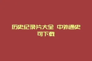 历史纪录片大全 中外通史可下载