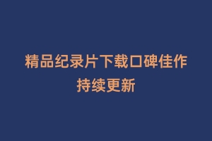 精品纪录片下载口碑佳作持续更新