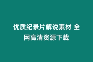 优质纪录片解说素材 全网高清资源下载