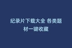 纪录片下载大全 各类题材一键收藏缩略图 纪录片下载大全 各类题材一键收藏