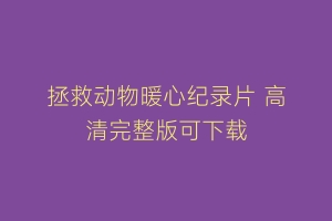 拯救动物暖心纪录片 高清完整版可下载