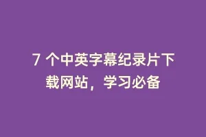 7 个中英字幕纪录片下载网站，学习必备