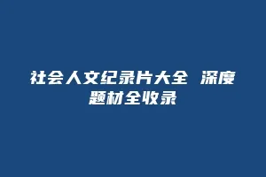 社会人文纪录片大全 深度题材全收录