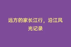 远方的家长江行，沿江风光记录