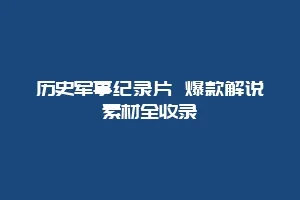 历史军事纪录片 爆款解说素材全收录缩略图 历史军事纪录片 爆款解说素材全收录