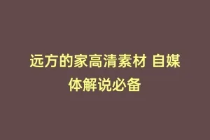 远方的家高清素材 自媒体解说必备