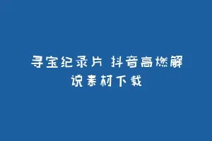 寻宝纪录片 抖音高燃解说素材下载