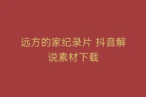 远方的家纪录片 抖音解说素材下载