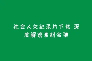 社会人文纪录片下载 深度解说素材合集