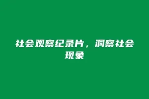 社会观察纪录片，洞察社会现象