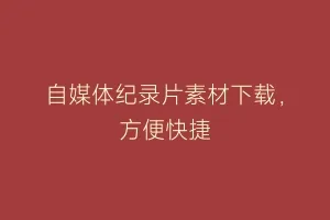 自媒体纪录片素材下载，方便快捷