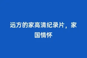 远方的家高清纪录片,家国情怀缩略图 远方的家高清纪录片,家国情怀