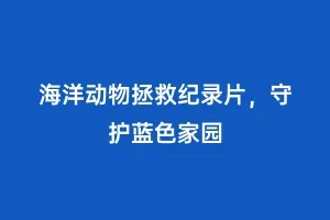 海洋动物拯救纪录片，守护蓝色家园