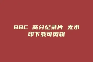 BBC 高分纪录片 无水印下载可剪辑缩略图 BBC 高分纪录片 无水印下载可剪辑