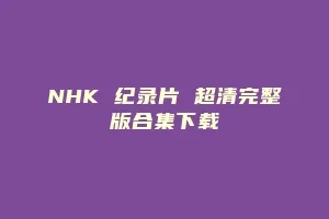 NHK 纪录片 超清完整版合集下载