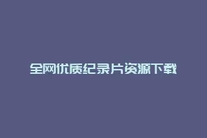 全网优质纪录片资源下载