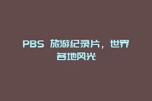 PBS 旅游纪录片，世界各地风光