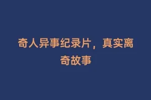奇人异事纪录片，真实离奇故事