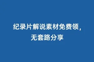 纪录片解说素材免费领，无套路分享