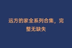 远方的家全系列合集,完整无缺失缩略图 远方的家全系列合集,完整无缺失