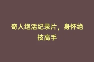 奇人绝活纪录片,身怀绝技高手缩略图 奇人绝活纪录片,身怀绝技高手