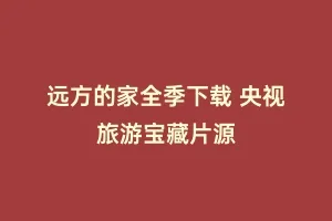 远方的家全季下载 央视旅游宝藏片源