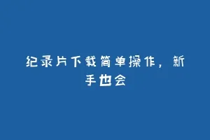 纪录片下载简单操作，新手也会