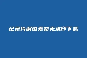 纪录片解说素材无水印下载缩略图 纪录片解说素材无水印下载