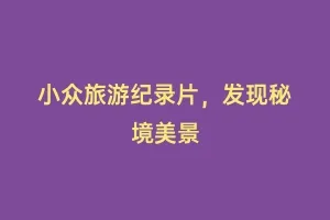 小众旅游纪录片，发现秘境美景