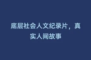 底层社会人文纪录片,真实人间故事缩略图 底层社会人文纪录片,真实人间故事