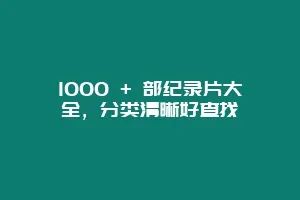 1000 + 部纪录片大全，分类清晰好查找