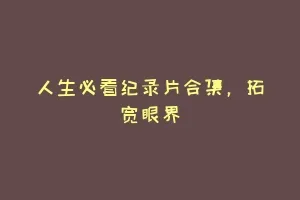 人生必看纪录片合集，拓宽眼界