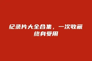 纪录片大全合集，一次收藏终身受用