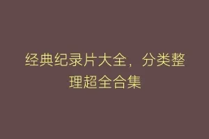 经典纪录片大全，分类整理超全合集