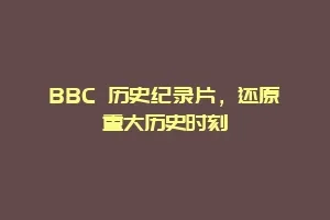 BBC 历史纪录片,还原重大历史时刻缩略图 BBC 历史纪录片,还原重大历史时刻